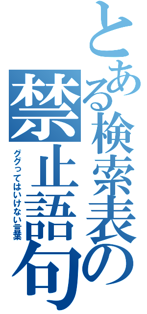 とある検索表の禁止語句（ググってはいけない言葉）