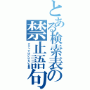 とある検索表の禁止語句（ググってはいけない言葉）