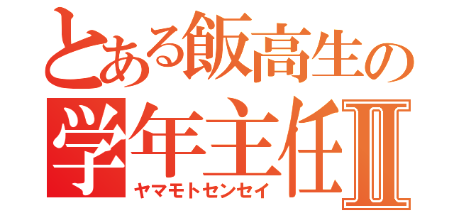 とある飯高生の学年主任Ⅱ（ヤマモトセンセイ）