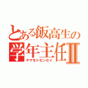 とある飯高生の学年主任Ⅱ（ヤマモトセンセイ）