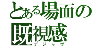 とある場面の既視感（デジャヴ）