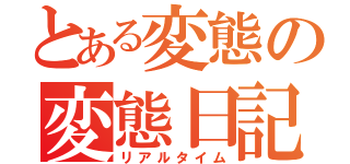 とある変態の変態日記（リアルタイム）