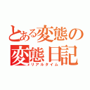 とある変態の変態日記（リアルタイム）