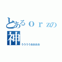 とあるｏｒｚの神（ううううおおおお）