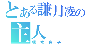 とある謙月凌の主人（根本兔子）