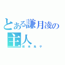 とある謙月凌の主人（根本兔子）