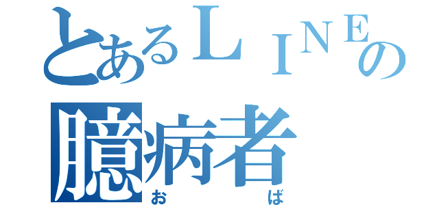 とあるＬＩＮＥの臆病者（おば）