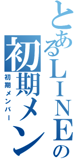 とあるＬＩＮＥの初期メン（初期メンバー）