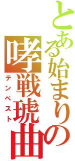 とある始まりの哮戦琥曲（テンペスト）