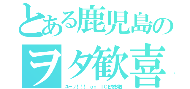 とある鹿児島のヲタ歓喜（ユーリ！！！ ｏｎ ＩＣＥを放送）