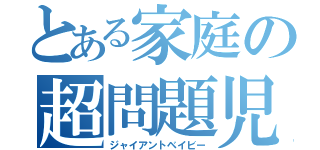 とある家庭の超問題児（ジャイアントベイビー）