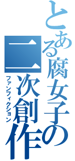 とある腐女子の二次創作物（ファンフィクション）