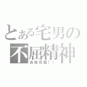 とある宅男の不屈精神（為萌而戰！！）