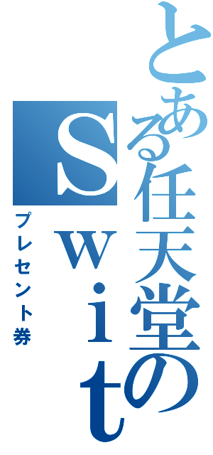 とある任天堂のＳｗｉｔｃｈ（プレセント券）