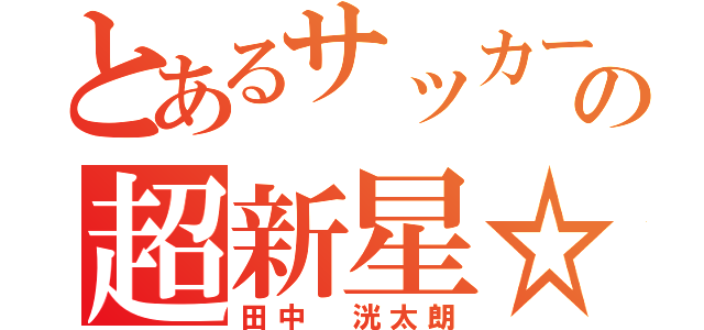 とあるサッカー界の超新星☆（田中 洸太朗）