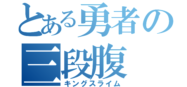 とある勇者の三段腹（キングスライム）