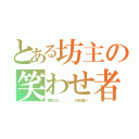 とある坊主の笑わせ者（間瀬ヒロト．．．．．．．お前は誰だ！）