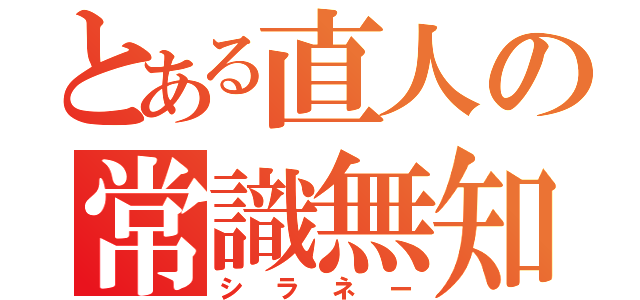 とある直人の常識無知（シラネー）