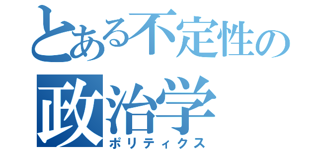 とある不定性の政治学（ポリティクス）