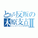 とある反叛の木原支点Ⅱ（インデックス）