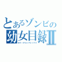 とあるゾンビの幼女目録Ⅱ（ロリータコンプレックス）