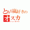 とある嵐好きのオスカ（いしいあすか）