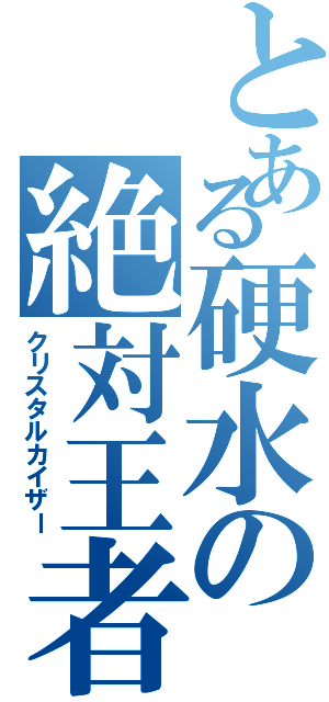 とある硬水の絶対王者（クリスタルカイザー）