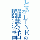 とあるＬＩＮＥの雑談会話（ざつだんかい）