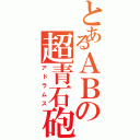 とあるＡＢの超青石砲（アドラムス）