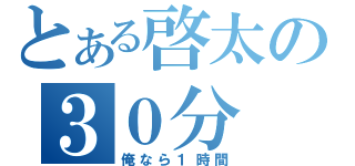 とある啓太の３０分（俺なら１時間）