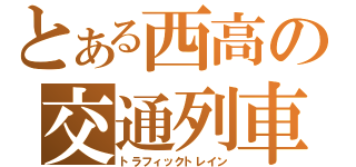 とある西高の交通列車（トラフィックトレイン）