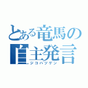 とある竜馬の自主発言（ジコハツゲン）