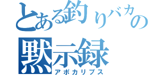 とある釣りバカの黙示録（アポカリプス）