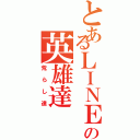 とあるＬＩＮＥの英雄達（荒らし達）