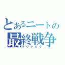 とあるニートの最終戦争（ラグナロク）