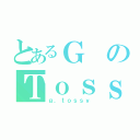 とあるＧのＴｏｓｓｙ（ｇ．ｔｏｓｓｙ）