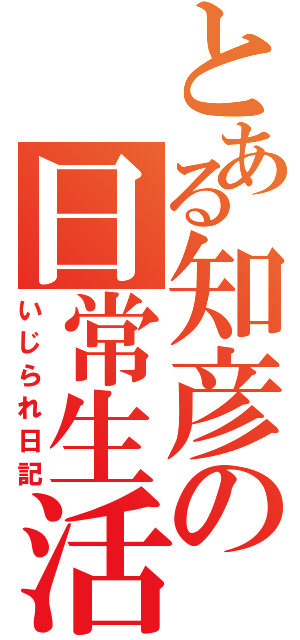 とある知彦の日常生活（いじられ日記）