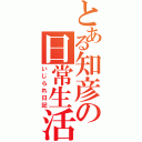 とある知彦の日常生活（いじられ日記）