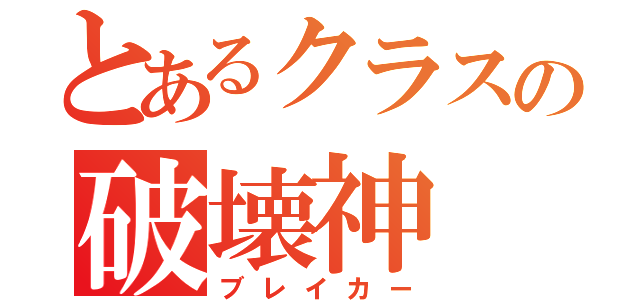 とあるクラスの破壊神（ブレイカー）