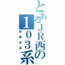 とあるＪＲ西の１０３系（超魔改造）