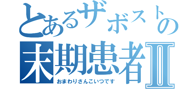 とあるザボストの末期患者Ⅱ（おまわりさんこいつです）