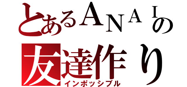 とあるＡＮＡＩの友達作り（インポッシブル）