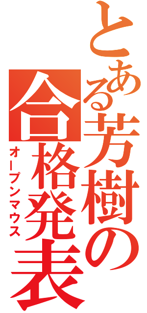 とある芳樹の合格発表（オープンマウス）