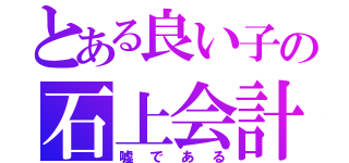 とある良い子の石上会計（嘘である）