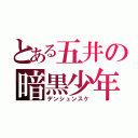 とある五井の暗黒少年（デンシュンスケ）