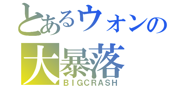 とあるウォンの大暴落（ＢＩＧＣＲＡＳＨ）