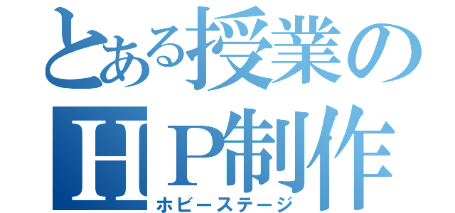 とある授業のＨＰ制作（ホビーステージ）