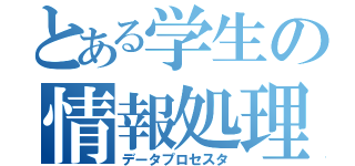 とある学生の情報処理（データプロセスタ）