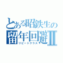 とある昭鉄生の留年回避Ⅱ（リピートクラス）