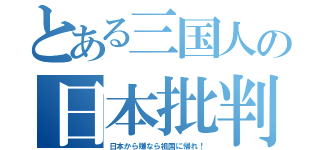 とある三国人の日本批判（日本から嫌なら祖国に帰れ！）